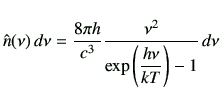 $\displaystyle \hat{n}(\nu)\,d\nu=\frac{8\pi h}{c^3} \frac{\nu^2}{\exp\left(\dfrac{h\nu}{kT}\right)-1} \,d\nu$