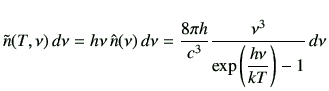 $\displaystyle \tilde{n}(T,\nu)\,d\nu=h\nu \,\hat{n}(\nu) \, d\nu=\frac{8\pi h}{c^3} \frac{\nu^3}{\exp\left(\dfrac{h\nu}{kT}\right)-1} \,d\nu$