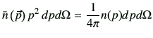 $\displaystyle \bar{n} \left(\vec{p}\right)p^2 \,dpd\Omega = \frac{1}{4\pi} n(p) dp d\Omega
$