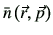 $ \bar{n}\left(\vec{r},\vec{p}\right)$