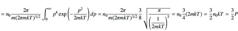 $\displaystyle =n_0 \frac{2\pi}{m(2\pi mkT)^{3/2}} \int_0^\infty p^4\exp\left(-\...
...{1}{2mkT}\right)^5}} = n_0 \frac{3}{4} (2mkT)= \frac{3}{2}n_0 kT = \frac{3}{2}P$