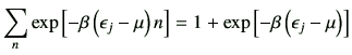 $\displaystyle \sum_n \exp\left[-\beta\left(\epsilon_j-\mu\right)n\right]= 1+ \exp\left[-\beta\left(\epsilon_j-\mu\right)\right]
$