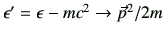 $ \epsilon' = \epsilon - mc^2 \to \vec{p}^2/2m$