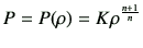 $\displaystyle P=P(\rho) = K \rho^{\frac{n+1}{n}}$