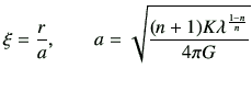 $\displaystyle \xi = \frac{r}{a} ,\qquad a = \sqrt{\frac{(n+1) K \lambda^\frac{1-n}{n}}{4\pi G}}$