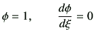 $\displaystyle \phi=1, \qquad \di{\phi}{\xi}=0$