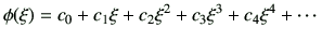 $\displaystyle \phi(\xi)= c_0 +c_1 \xi + c_2 \xi^2 + c_3 \xi^3 + c_4 \xi^4 + \cdots$