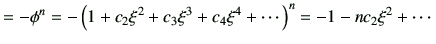 $\displaystyle =-\phi^n = - \left(1+ c_2 \xi^2 + c_3 \xi^3 + c_4\xi^4+ \cdots\right)^n =-1 -nc_2 \xi^2 + \cdots$