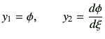 $\displaystyle y_1 = \phi,\qquad y_2 =\di{\phi}{\xi}$