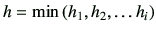 $\displaystyle h= \min\left(h_1,h_2,\dots h_i\right)
$