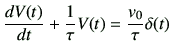$\displaystyle \frac{dV(t)}{dt}+\frac{1}{\tau} V(t) =\frac{v_0}{\tau} \delta(t)$