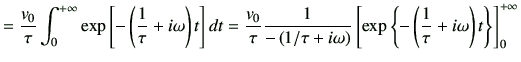 $\displaystyle = \frac{v_0}{\tau} \int_{0}^{+\infty} \exp\left[-\left(\frac{1}{\...
... \exp\left\{-\left(\frac{1}{\tau} +i\omega\right)t\right\}\right]_{0}^{+\infty}$