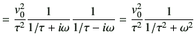 $\displaystyle = \frac{v_0^2}{\tau^2} \frac{1}{{1}/{ \tau } +i\omega} \frac{1}{ {1}/{ \tau } -i\omega } = \frac{v_0^2}{\tau^2} \frac{1}{{1}/{ \tau^2 } +\omega^2}$