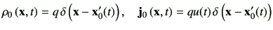 $\displaystyle \rho_0\xt = q\,\delta\left(\vx -\vx_0'(t)\right),\quad \vj_0\xt = qu(t)\, \delta\left(\vx -\vx_0'(t)\right)$