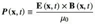 $\displaystyle \bm{P}\xt \equiv \frac{\vE\xt\times \vB\xt}{\mu_0}$