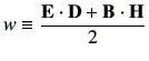 $\displaystyle w\equiv
\frac{\vE\cdot {\bf D} + \vB \cdot {\bf H}}{2}
$