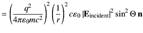 $\displaystyle =\left(\frac{q^2}{4\pi \vepsilon_0 mc^2}\right)^2\left(\frac{1}{r...
...ght)^2 c\vepsilon_0 \left\vert\vE_{\rm incident}\right\vert^2 \sin^2\Theta\,\vn$