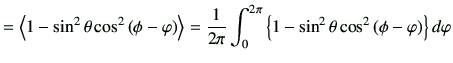 $\displaystyle = \left\langle 1-\sin^2\theta\cos^2\left(\phi-\varphi\right) \rig...
...{0}^{2\pi} \left\{1-\sin^2\theta\cos^2\left(\phi-\varphi\right)\right\}d\varphi$