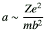 $\displaystyle a \sim \frac{Z e^2}{mb^2}
$