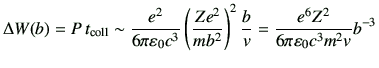 $\displaystyle \Delta W(b) =P\,t_{\rm coll} \sim \frac{e^2}{6\pi \vepsilon_0 c^3...
...{mb^2}\right)^2 \frac{b}{v} = \frac{e^6 Z^2}{6\pi \vepsilon_0 c^3 m^2 v} b^{-3}$