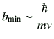 $\displaystyle b_{\rm min} \sim \frac{\hbar}{mv}
$