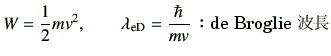 $\displaystyle W = \frac{1}{2}mv^2,\qquad
\lambda_{\rm eD} = \frac{\hbar}{mv}\,\hbox{$B!'(Bde Broglie $BGHD9(B}
$