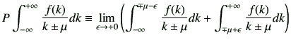 $\displaystyle P\Int \frac{f(k)}{k\pm \mu} dk \equiv \lim_{\epsilon\to +0} \left...
... \mu} dk + \int_{\mp \mu +\epsilon}^{+\infty}
\frac{f(k)}{k\pm \mu} dk \right)
$