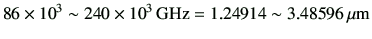 $\displaystyle 86 \times 10^{3} \sim 240 \times 10^{3}  {\rm GHz} = 1.24914 \sim 3.48596  {\rm\mu m}
$