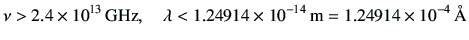 $\displaystyle \nu > 2.4 \times 10^{13}  {\rm GHz} ,\quad \lambda < 1.24914 \times 10^{-14}  {\rm m}= 1.24914 \times 10^{-4}  {\rm\AA}
$