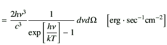 $\displaystyle = \frac{2h \nu^3}{c^3} \frac{1}{\exp\left[\dfrac{h\nu}{kT}\right] -1} \,d\nu d\Omega \quad\left[{\rm erg\cdot {sec}^{-1}{cm}^{-2}}\right]$