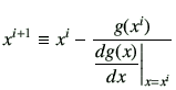 $\displaystyle x^{i+1} \equiv x^i -\frac{g(x^i)}{\dfrac{dg(x)}{dx}\bigg\vert _{x=x^i}}
$