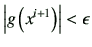 $\displaystyle \left\vert g\left(x^{i+1}\right)\right\vert< \epsilon
$