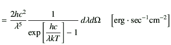 $\displaystyle = \frac{2h c^2}{\lambda^5} \frac{1}{\exp\left[\dfrac{hc}{\lambda ...
...ght] -1}\,d\lambda d\Omega \quad\left[{\rm erg\cdot {sec}^{-1}{cm}^{-2}}\right]$