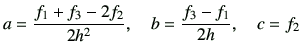 $\displaystyle a = \frac{f_1+f_3 -2 f_2}{2 h^2},\quad
b = \frac{f_3-f_1}{2h} ,\quad
c = f_2
$