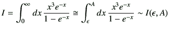 $\displaystyle I= \int_{0}^{\infty} dx\, \frac{x^3 e^{-x}}{1-e^{-x}} \cong \int_{\epsilon}^{A} dx \, \frac{x^3 e^{-x}}{1-e^{-x}} \sim I(\epsilon,A)$