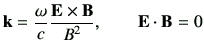 $\displaystyle \vk= \frac{\omega}{c} \frac{\vE \times \vB}{B^2}, \qquad \vE \cdot {\vB} =0$