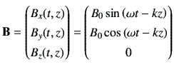 $\displaystyle \vB = \begin{pmatrix}B_x(t,z) \  B_y(t,z) \  B_z(t,z) \end{pmat...
...eft(\omega t-kz\right) \  B_0 \cos\left(\omega t-kz\right) \  0 \end{pmatrix}$