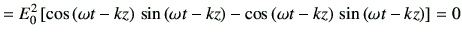 $\displaystyle = E_0^2 \left[ \cos\left(\omega t-kz\right)   \sin\left(\omega t...
...right) -\cos\left(\omega t-kz\right)   \sin\left(\omega t- kz\right)\right] =0$