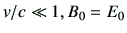 $ v/c \ll 1,B_0 =E_0$