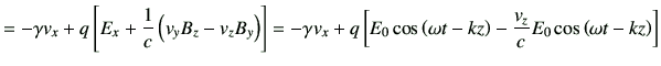 $\displaystyle = -\gamma v_x + q \left[E_x +\frac{1}{c} \left(v_y B_z -v_z B_y\r...
...left(\omega t-kz\right) -\frac{v_z}{c} E_0 \cos\left(\omega t-kz\right) \right]$