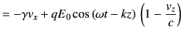 $\displaystyle = -\gamma v_x + q E_0 \cos\left(\omega t-kz\right)   \left(1-\frac{v_z}{c}\right)$