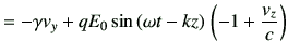 $\displaystyle = -\gamma v_y + q E_0 \sin\left(\omega t-kz\right)   \left(-1+\frac{v_z}{c}\right)$