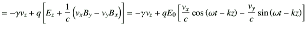 $\displaystyle = -\gamma v_z + q \left[E_z +\frac{1}{c} \left(v_x B_y -v_y B_x\r...
...cos\left(\omega t-kz\right) -\frac{v_y}{c} \sin\left(\omega t-kz\right) \right]$