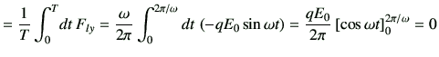 $\displaystyle = \frac{1}{T}\int_0^T \! dt  F_{ly} = \frac{\omega}{2 \pi }\int_...
...omega t\right) = \frac{qE_0}{2\pi} \left[\cos\omega t\right]_0^{2\pi/\omega} =0$