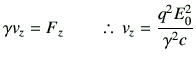 % latex2html id marker 933
$\displaystyle \gamma v_z = F_z \qquad \therefore   v_z= \frac{q^2E_0^2}{\gamma^2 c}$