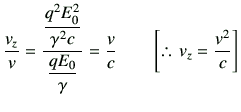 % latex2html id marker 943
$\displaystyle \frac{v_z}{v}= \frac{\dfrac{q^2E_0^2}{...
..._0}{\gamma}}= \frac{v}{c} \qquad \left[\therefore   v_z = \frac{v^2}{c}\right]$