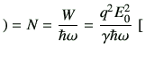 $\displaystyle )=N =\frac{W}{\hbar \omega}= \frac{q^2 E_0^2}{\gamma \hbar \omega}   [$