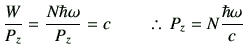 % latex2html id marker 983
$\displaystyle \frac{W}{P_z}= \frac{N\hbar \omega}{P_z}= c \qquad \therefore   P_z= N \frac{\hbar \omega}{c}$