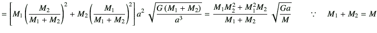 $\displaystyle =\left[ M_1 \left(\frac{M_2}{M_1+M_2} \right)^2 + M_2 \left(\frac...
..._2^2 +M_1^2 M_2}{M_1+M_2}   \sqrt{\frac{Ga}{M}} \qquad \because\quad M_1+M_2=M$