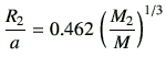 $\displaystyle \frac{R_2}{a} = 0.462   \left(\frac{M_2}{M}\right)^{1/3}$